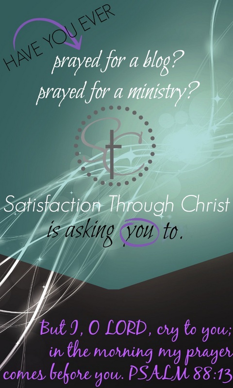 Satisfaction Through Christ is putting out a call to prayer to all our readers, and to any who have been ministered to by an e-ministry. We aren't just a blog, Satisfaction Through Christ is written by women who are called to serve God through writing, online teaching and encouragement and outreach and we want you to pray with us!