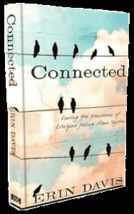 Connected by Erin Davis : We're all so connected these days, via social media and more, yet we're more lonely than ever.