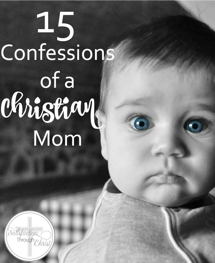 15 Confessions of a Christian Mom | Satisfaction Through Christ