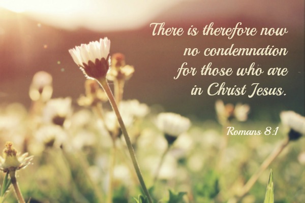 Romans 8:1 There is therefore now no condemnation to those who are in Christ Jesus.