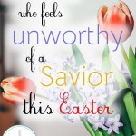 Are you feeling unworthy of a Savior this Easter season? You are not alone. In fact, we are unworthy. Find some hope here & begin believing that truth that Jesus kept walking toward the cross despite our unworthiness!