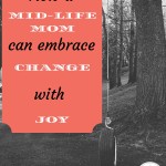 How a mid-life mom can embrace change with joy; 3 truths for moms scared of losing purpose when releasing grown children. Learn to regroup and connect.